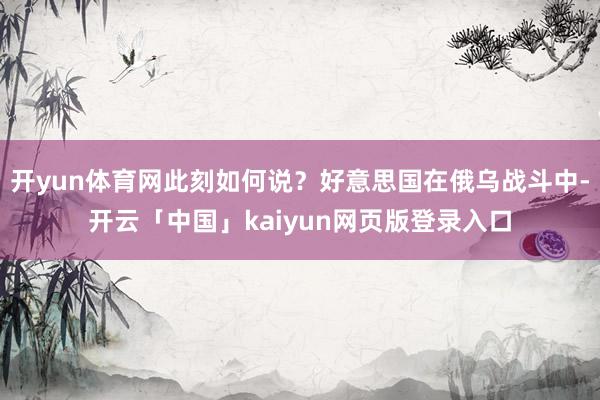 开yun体育网此刻如何说？好意思国在俄乌战斗中-开云「中国」kaiyun网页版登录入口