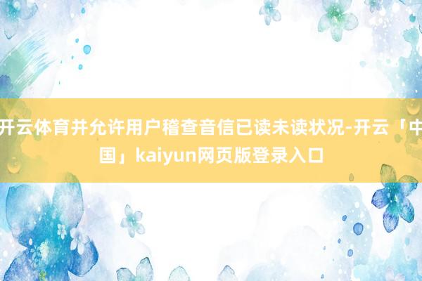 开云体育并允许用户稽查音信已读未读状况-开云「中国」kaiyun网页版登录入口