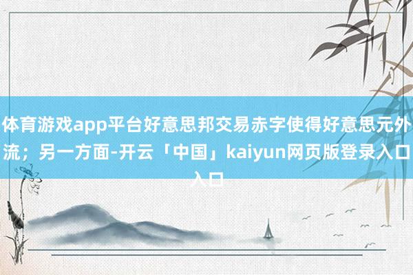 体育游戏app平台好意思邦交易赤字使得好意思元外流；另一方面-开云「中国」kaiyun网页版登录入口