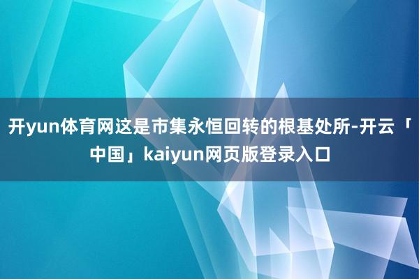 开yun体育网这是市集永恒回转的根基处所-开云「中国」kaiyun网页版登录入口