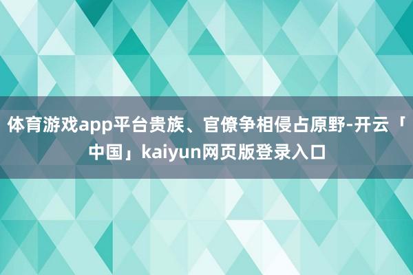 体育游戏app平台贵族、官僚争相侵占原野-开云「中国」kaiyun网页版登录入口