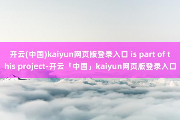 开云(中国)kaiyun网页版登录入口 is part of this project-开云「中国」kaiyun网页版登录入口