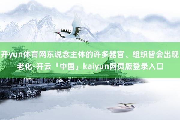 开yun体育网东说念主体的许多器官、组织皆会出现老化-开云「中国」kaiyun网页版登录入口