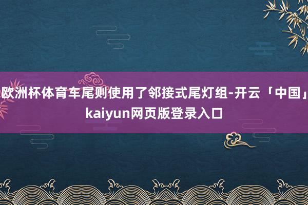 欧洲杯体育车尾则使用了邻接式尾灯组-开云「中国」kaiyun网页版登录入口