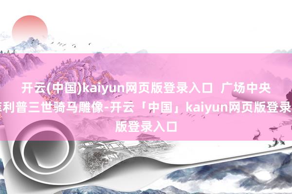 开云(中国)kaiyun网页版登录入口  广场中央的菲利普三世骑马雕像-开云「中国」kaiyun网页版登录入口