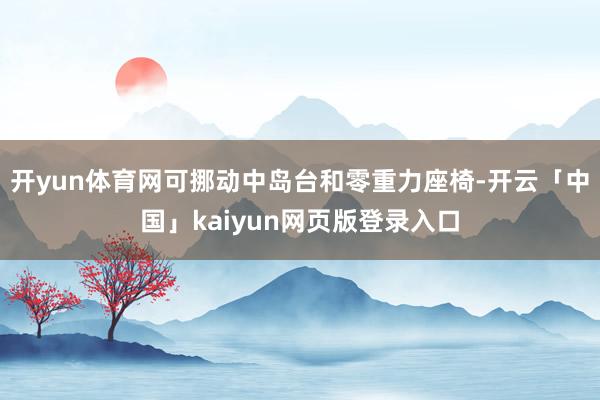 开yun体育网可挪动中岛台和零重力座椅-开云「中国」kaiyun网页版登录入口