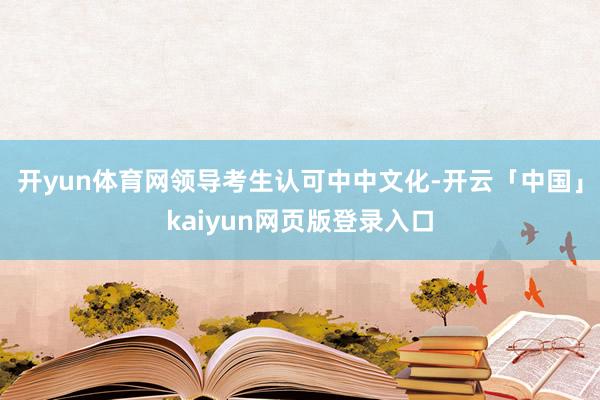 开yun体育网领导考生认可中中文化-开云「中国」kaiyun网页版登录入口