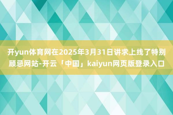 开yun体育网在2025年3月31日讲求上线了特别顾忌网站-开云「中国」kaiyun网页版登录入口