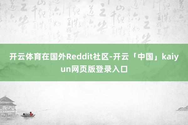 开云体育在国外Reddit社区-开云「中国」kaiyun网页版登录入口