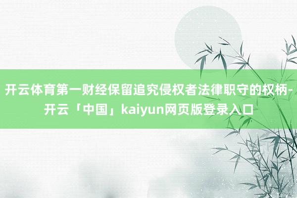 开云体育第一财经保留追究侵权者法律职守的权柄-开云「中国」kaiyun网页版登录入口