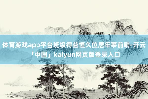 体育游戏app平台班级得益恒久位居年事前哨-开云「中国」kaiyun网页版登录入口