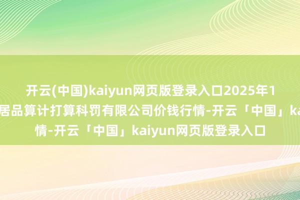 开云(中国)kaiyun网页版登录入口2025年1月10日西藏领峰农副居品算计打算科罚有限公司价钱行情-开云「中国」kaiyun网页版登录入口