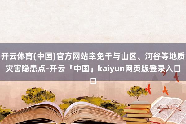 开云体育(中国)官方网站幸免干与山区、河谷等地质灾害隐患点-开云「中国」kaiyun网页版登录入口