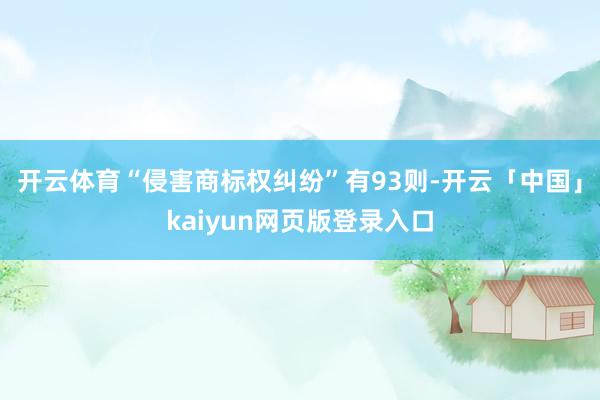 开云体育“侵害商标权纠纷”有93则-开云「中国」kaiyun网页版登录入口