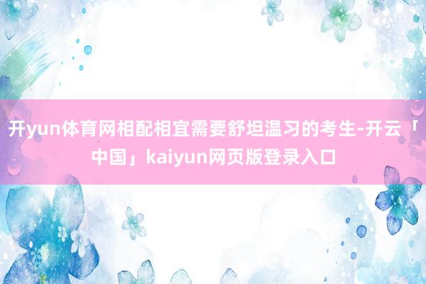 开yun体育网相配相宜需要舒坦温习的考生-开云「中国」kaiyun网页版登录入口