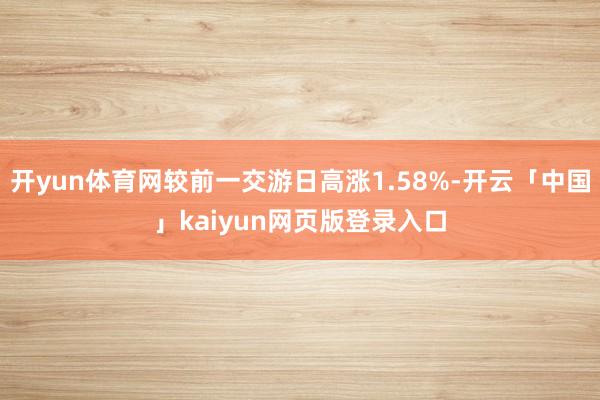 开yun体育网较前一交游日高涨1.58%-开云「中国」kaiyun网页版登录入口