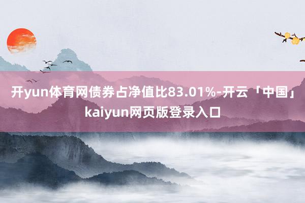 开yun体育网债券占净值比83.01%-开云「中国」kaiyun网页版登录入口