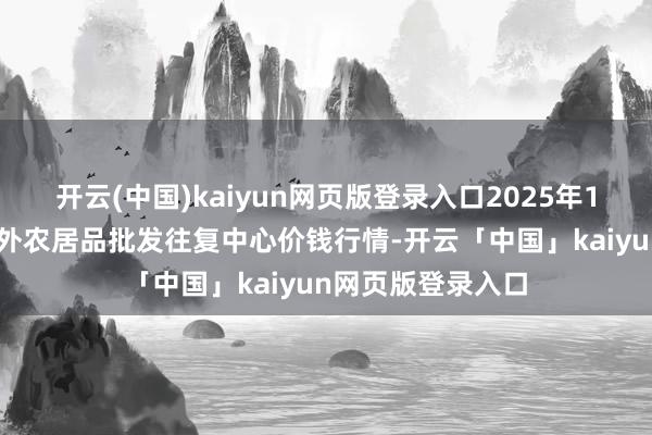 开云(中国)kaiyun网页版登录入口2025年1月16日石家庄海外农居品批发往复中心价钱行情-开云「中国」kaiyun网页版登录入口