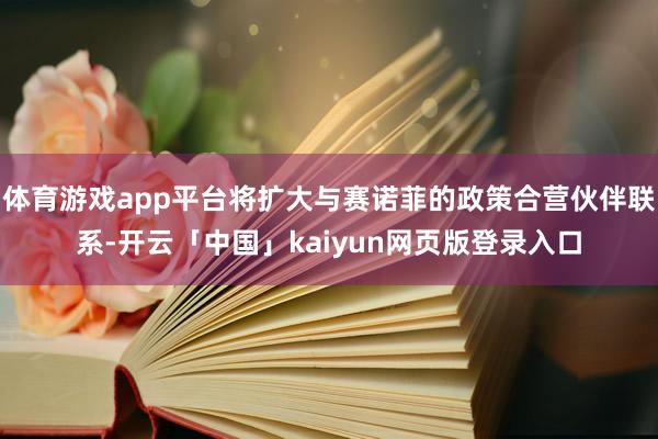 体育游戏app平台将扩大与赛诺菲的政策合营伙伴联系-开云「中国」kaiyun网页版登录入口