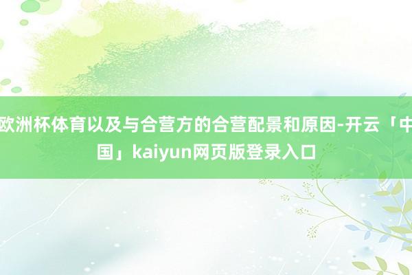 欧洲杯体育以及与合营方的合营配景和原因-开云「中国」kaiyun网页版登录入口