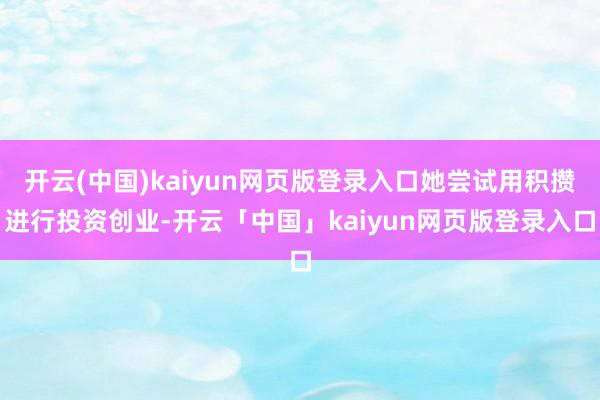 开云(中国)kaiyun网页版登录入口她尝试用积攒进行投资创业-开云「中国」kaiyun网页版登录入口