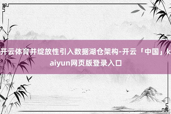 开云体育并绽放性引入数据湖仓架构-开云「中国」kaiyun网页版登录入口