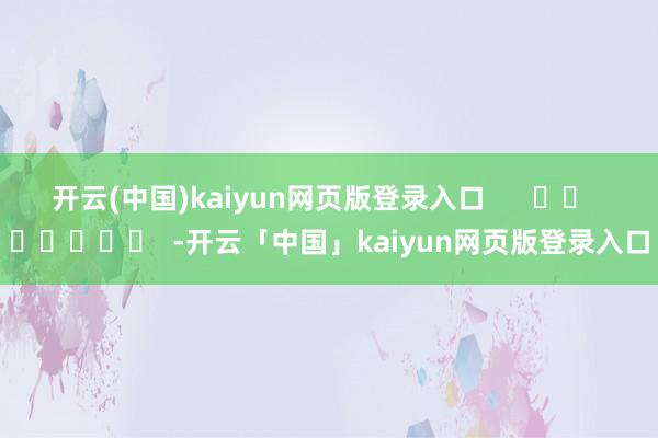 开云(中国)kaiyun网页版登录入口      		  					  -开云「中国」kaiyun网页版登录入口