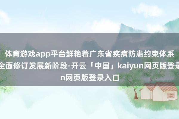 体育游戏app平台鲜艳着广东省疾病防患约束体系参加全面修订发展新阶段-开云「中国」kaiyun网页版登录入口