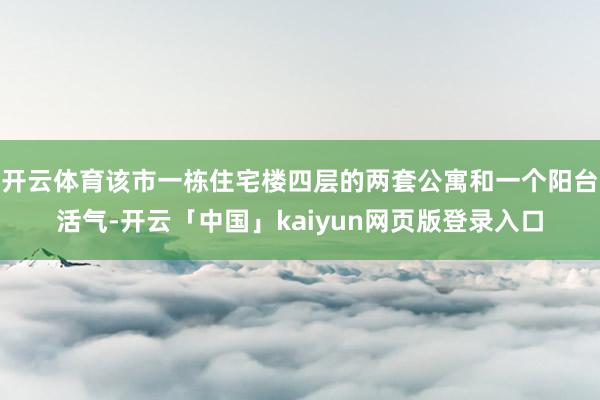 开云体育该市一栋住宅楼四层的两套公寓和一个阳台活气-开云「中国」kaiyun网页版登录入口
