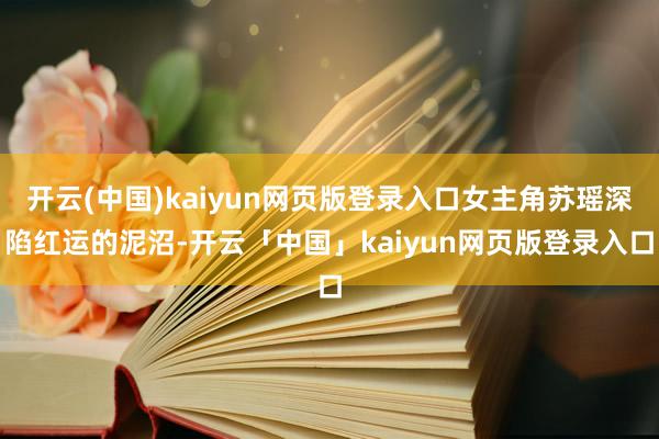 开云(中国)kaiyun网页版登录入口女主角苏瑶深陷红运的泥沼-开云「中国」kaiyun网页版登录入口