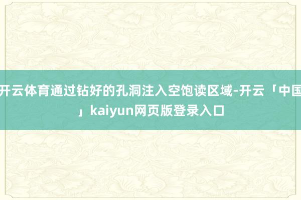 开云体育通过钻好的孔洞注入空饱读区域-开云「中国」kaiyun网页版登录入口