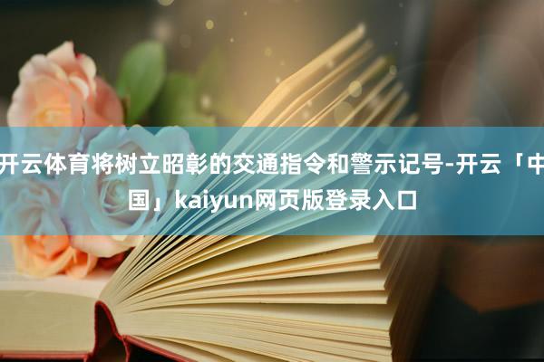 开云体育将树立昭彰的交通指令和警示记号-开云「中国」kaiyun网页版登录入口