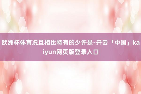 欧洲杯体育况且相比特有的少许是-开云「中国」kaiyun网页版登录入口