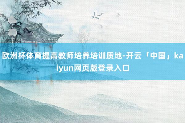 欧洲杯体育提高教师培养培训质地-开云「中国」kaiyun网页版登录入口