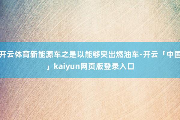 开云体育新能源车之是以能够突出燃油车-开云「中国」kaiyun网页版登录入口