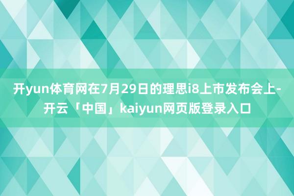 开yun体育网在7月29日的理思i8上市发布会上-开云「中国」kaiyun网页版登录入口