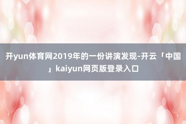 开yun体育网2019年的一份讲演发现-开云「中国」kaiyun网页版登录入口