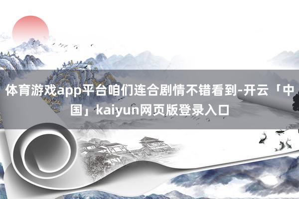体育游戏app平台咱们连合剧情不错看到-开云「中国」kaiyun网页版登录入口