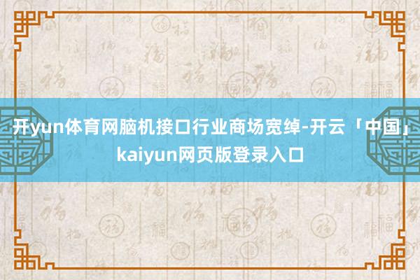 开yun体育网　　脑机接口行业商场宽绰-开云「中国」kaiyun网页版登录入口
