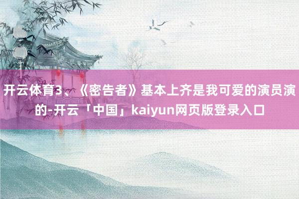 开云体育3、《密告者》基本上齐是我可爱的演员演的-开云「中国」kaiyun网页版登录入口