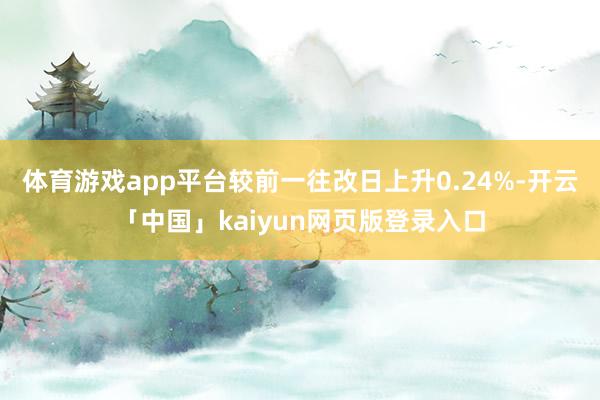 体育游戏app平台较前一往改日上升0.24%-开云「中国」kaiyun网页版登录入口
