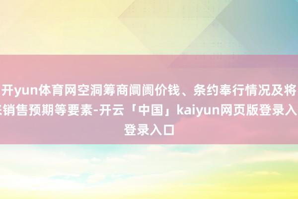 开yun体育网空洞筹商阛阓价钱、条约奉行情况及将来销售预期等要素-开云「中国」kaiyun网页版登录入口