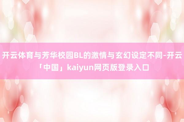 开云体育与芳华校园BL的激情与玄幻设定不同-开云「中国」kaiyun网页版登录入口