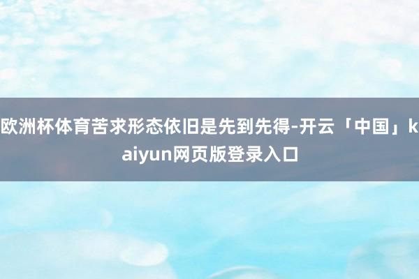 欧洲杯体育苦求形态依旧是先到先得-开云「中国」kaiyun网页版登录入口