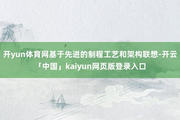 开yun体育网基于先进的制程工艺和架构联想-开云「中国」kaiyun网页版登录入口