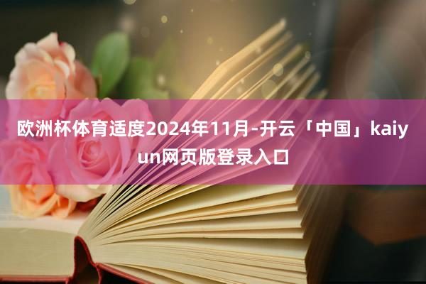 欧洲杯体育适度2024年11月-开云「中国」kaiyun网页版登录入口