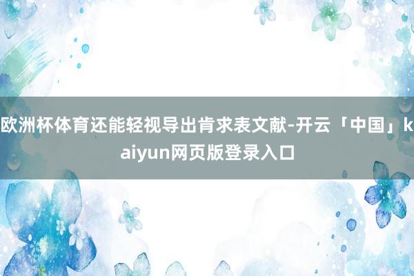 欧洲杯体育还能轻视导出肯求表文献-开云「中国」kaiyun网页版登录入口