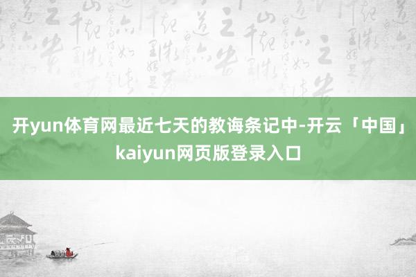 开yun体育网最近七天的教诲条记中-开云「中国」kaiyun网页版登录入口