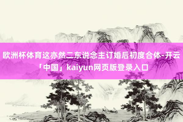 欧洲杯体育这亦然二东说念主订婚后初度合体-开云「中国」kaiyun网页版登录入口