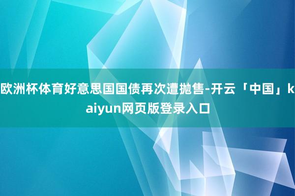 欧洲杯体育好意思国国债再次遭抛售-开云「中国」kaiyun网页版登录入口